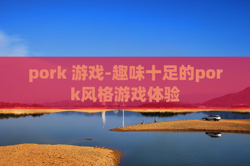 pork 游戏-趣味十足的pork风格游戏体验