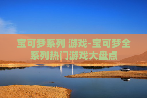 宝可梦系列 游戏-宝可梦全系列热门游戏大盘点