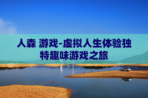 人森 游戏-虚拟人生体验独特趣味游戏之旅