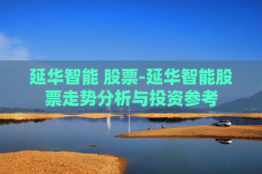 延华智能 股票-延华智能股票走势分析与投资参考