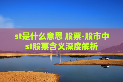 st是什么意思 股票-股市中st股票含义深度解析