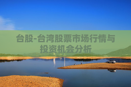 台股-台湾股票市场行情与投资机会分析