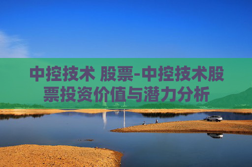 中控技术 股票-中控技术股票投资价值与潜力分析