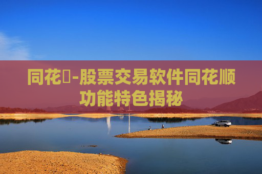 同花順-股票交易软件同花顺功能特色揭秘