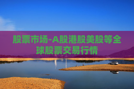 股票市场-A股港股美股等全球股票交易行情