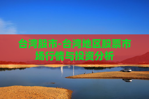 台湾股市-台湾地区股票市场行情与投资分析