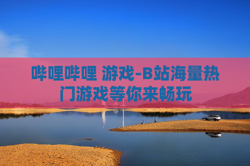 哔哩哔哩 游戏-B站海量热门游戏等你来畅玩