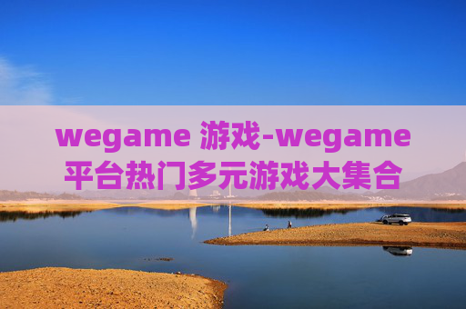 wegame 游戏-wegame平台热门多元游戏大集合
