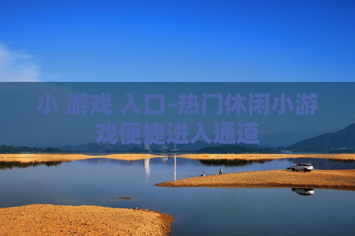 小 游戏 入口-热门休闲小游戏便捷进入通道