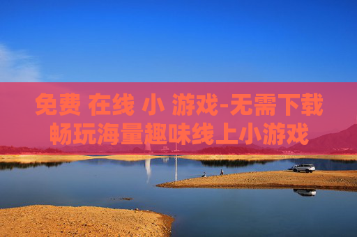 免费 在线 小 游戏-无需下载畅玩海量趣味线上小游戏 免费 在线 小 游戏-无需下载畅玩海量趣味线上小游戏
