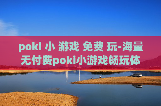 poki 小 游戏 免费 玩-海量无付费poki小游戏畅玩体验 poki 小 游戏 免费 玩-海量无付费poki小游戏畅玩体验