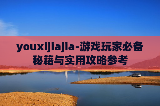 youxijiajia-游戏玩家必备秘籍与实用攻略参考 youxijiajia-游戏玩家必备秘籍与实用攻略参考