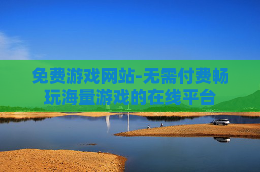 免费游戏网站-无需付费畅玩海量游戏的在线平台