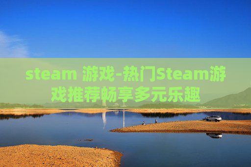 steam 游戏-热门Steam游戏推荐畅享多元乐趣