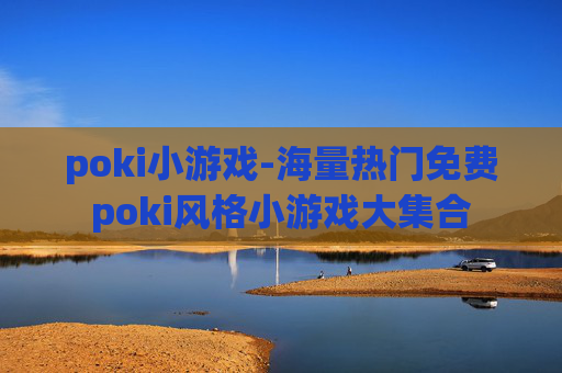 poki小游戏-海量热门免费poki风格小游戏大集合