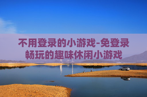 不用登录的小游戏-免登录畅玩的趣味休闲小游戏