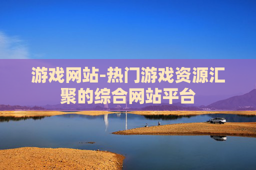 游戏网站-热门游戏资源汇聚的综合网站平台
