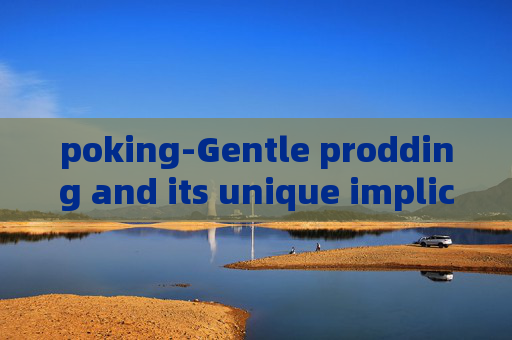 poking-Gentle prodding and its unique implications
