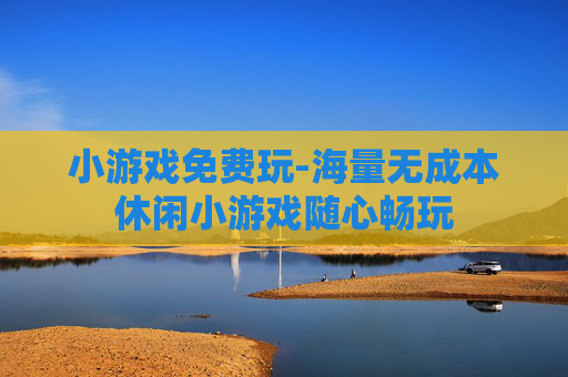 小游戏免费玩-海量无成本休闲小游戏随心畅玩