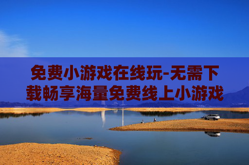免费小游戏在线玩-无需下载畅享海量免费线上小游戏