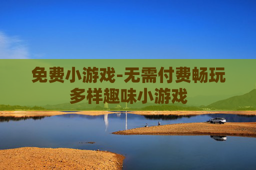 免费小游戏-无需付费畅玩多样趣味小游戏