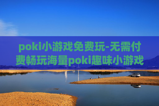 poki小游戏免费玩-无需付费畅玩海量poki趣味小游戏