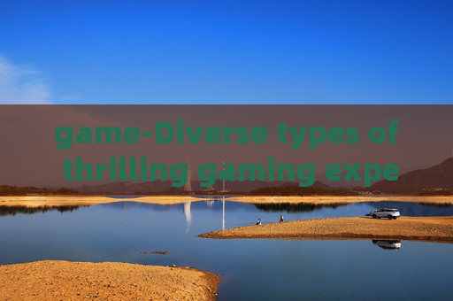 game-Diverse types of thrilling gaming experiences