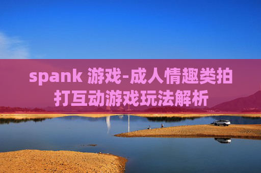 spank 游戏-成人情趣类拍打互动游戏玩法解析