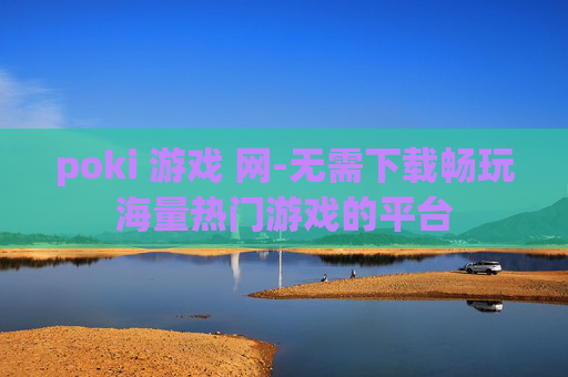 poki 游戏 网-无需下载畅玩海量热门游戏的平台