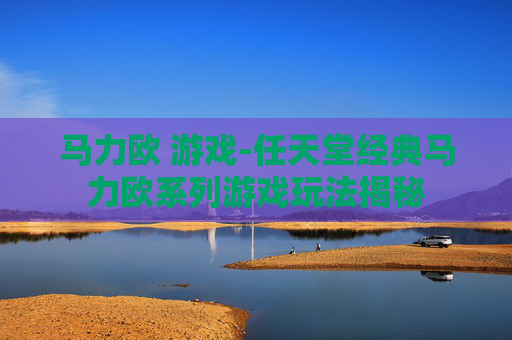 马力欧 游戏-任天堂经典马力欧系列游戏玩法揭秘