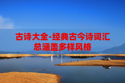 古诗大全-经典古今诗词汇总涵盖多样风格