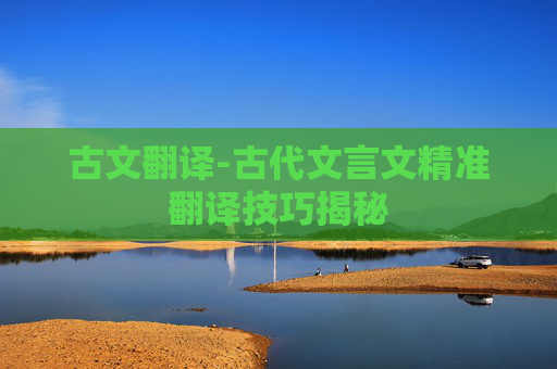 古文翻译-古代文言文精准翻译技巧揭秘