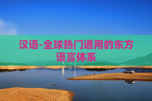 汉语-全球热门通用的东方语言体系