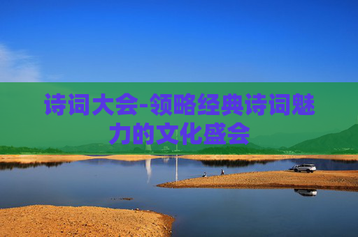 诗词大会-领略经典诗词魅力的文化盛会