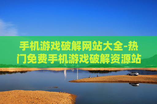 手机游戏破解网站大全-热门免费手机游戏破解资源站点集合