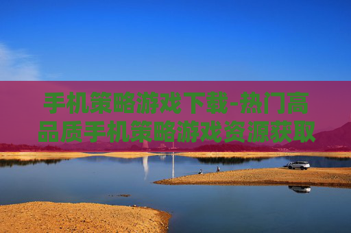 手机策略游戏下载-热门高品质手机策略游戏资源获取