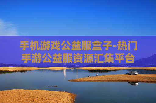 手机游戏公益服盒子-热门手游公益服资源汇集平台 手机游戏公益服盒子-热门手游公益服资源汇集平台