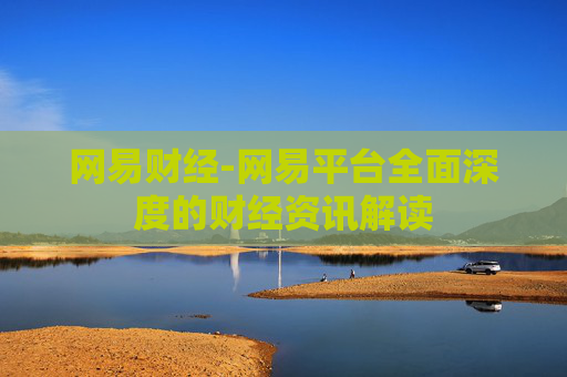 网易财经-网易平台全面深度的财经资讯解读