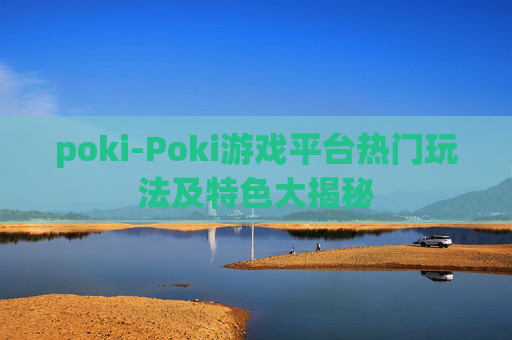 poki-Poki游戏平台热门玩法及特色大揭秘