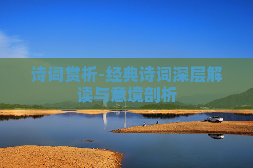 诗词赏析-经典诗词深层解读与意境剖析
