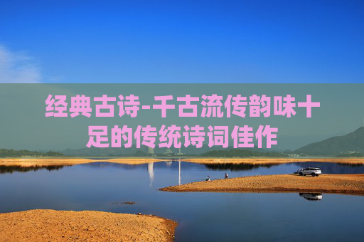 经典古诗-千古流传韵味十足的传统诗词佳作