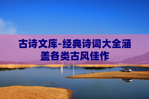 古诗文库-经典诗词大全涵盖各类古风佳作