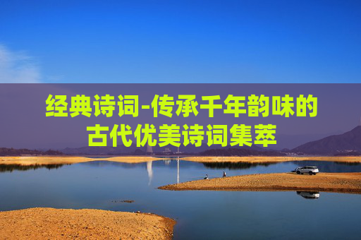 经典诗词-传承千年韵味的古代优美诗词集萃