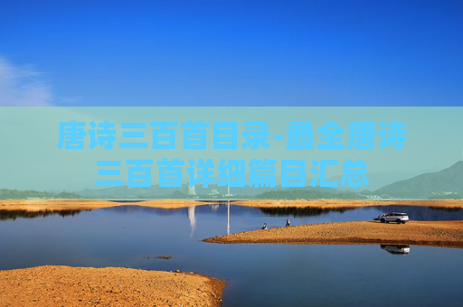 唐诗三百首目录-最全唐诗三百首详细篇目汇总