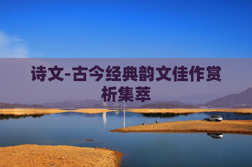 诗文-古今经典韵文佳作赏析集萃