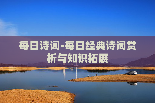 每日诗词-每日经典诗词赏析与知识拓展