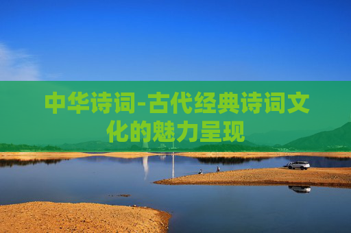 中华诗词-古代经典诗词文化的魅力呈现