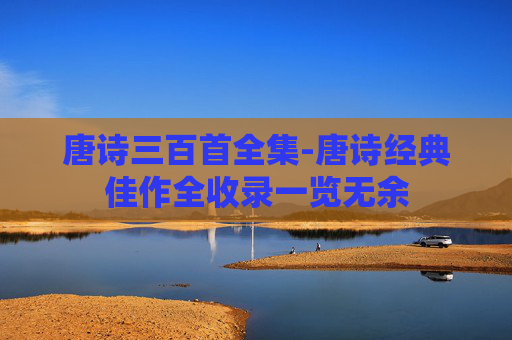 唐诗三百首全集-唐诗经典佳作全收录一览无余