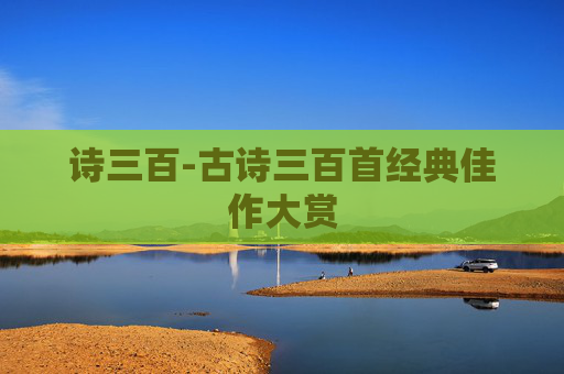 诗三百-古诗三百首经典佳作大赏 诗三百-古诗三百首经典佳作大赏