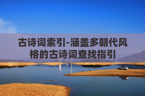 古诗词索引-涵盖多朝代风格的古诗词查找指引 古诗词索引-涵盖多朝代风格的古诗词查找指引